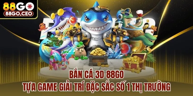 Bắn Cá 3D 88go - Chiến Thuật Kinh Điển Giúp Anh Em Trúng Đậm 2 Bắn cá 3D 88go - tựa game giải trí đặc sắc số 1 thị trường