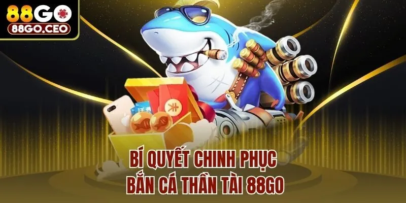Bí quyết chinh phục bắn cá thần tài 88go