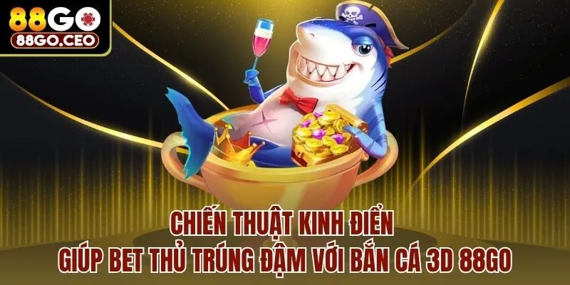 Bắn Cá 3D 88go - Chiến Thuật Kinh Điển Giúp Anh Em Trúng Đậm 3 Chiến thuật kinh điển giúp bet thủ trúng đậm với bắn cá 3D 88go