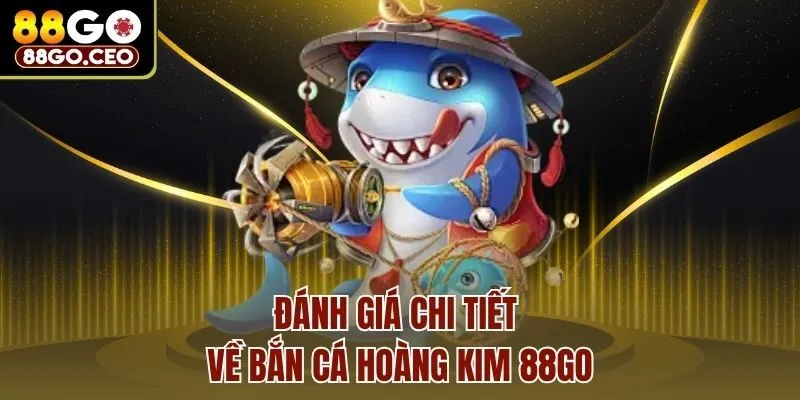 Bắn Cá Hoàng Kim 88go - Hóa Thân Làm Ngư Thủ Săn Thưởng 3 Đánh giá chi tiết về bắn cá hoàng kim 88go