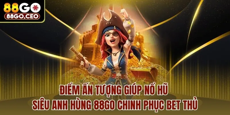 Điểm ấn tượng giúp nổ hũ siêu anh hùng 88go chinh phục bet thủ