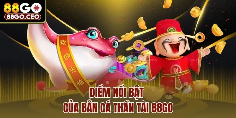 Điểm nổi bật của bắn cá thần tài 88go