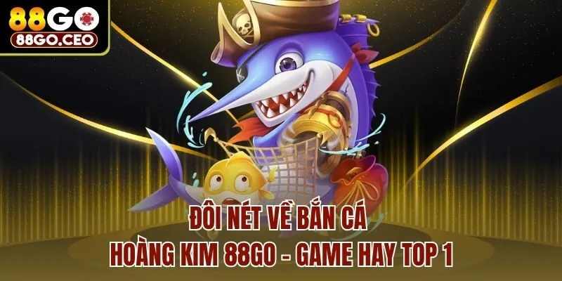 Bắn Cá Hoàng Kim 88go - Hóa Thân Làm Ngư Thủ Săn Thưởng 2 Đôi nét về bắn cá hoàng kim 88go - game hay top 1