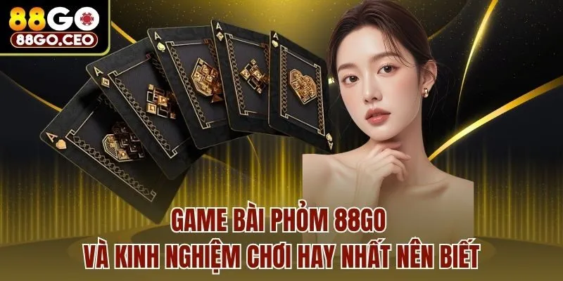 Game Bài Phỏm 88go Và Kinh Nghiệm Chơi Hay Nhất Nên Biết