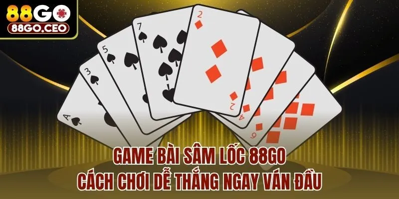Game Bài Sâm Lốc 88go - Cách Chơi Dễ Thắng Ngay Ván Đầu