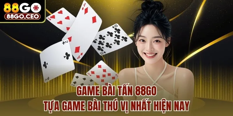 Game Bài Tấn 88go - Tựa Game Bài Thú Vị Nhất Hiện Nay