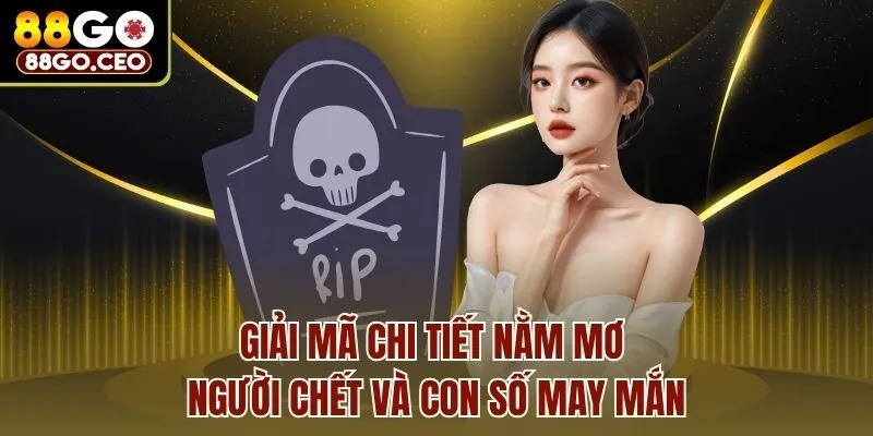 Giải mã chi tiết nằm mơ người chết và con số may mắn