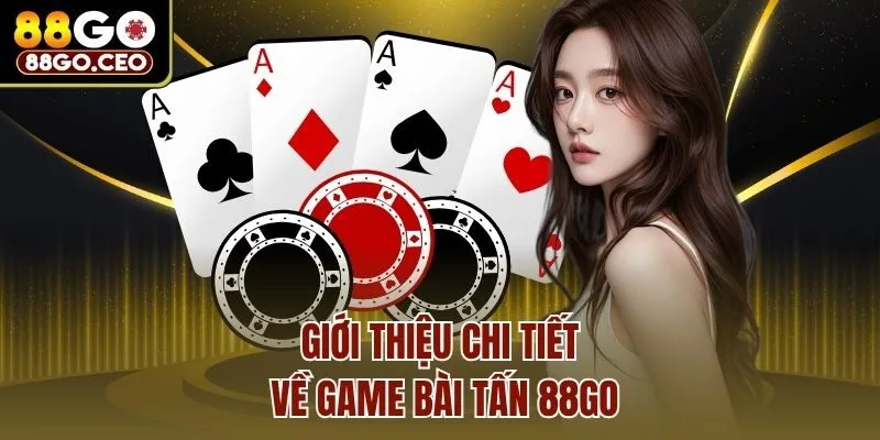 Giới thiệu chi tiết về game bài Tấn 88go