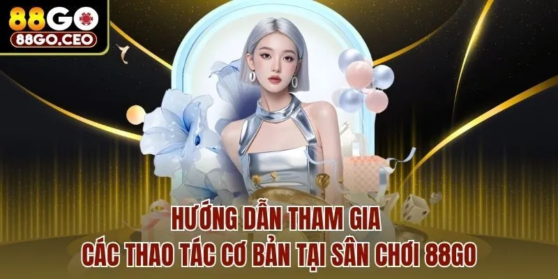 Trang chủ 29 Hướng dẫn tham gia các thao tác cơ bản tại sân chơi 88go
