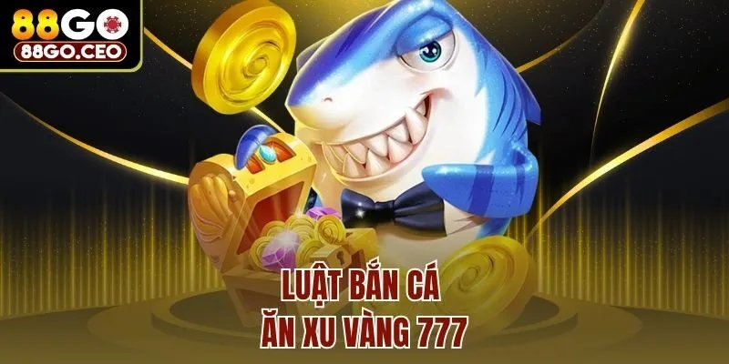Luật bắn cá ăn xu vàng 777