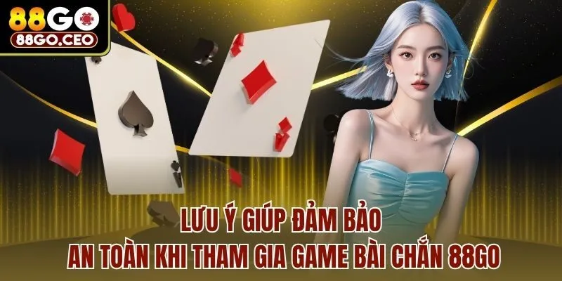 Lưu ý giúp đảm bảo an toàn khi tham gia game bài chắn 88go