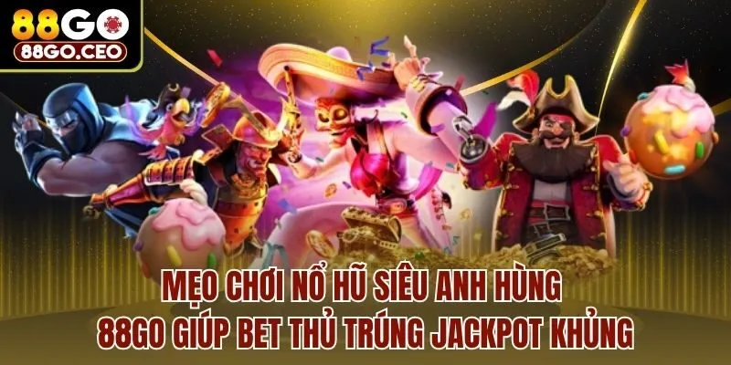 Mẹo chơi nổ hũ siêu anh hùng 88go giúp bet thủ trúng jackpot khủng