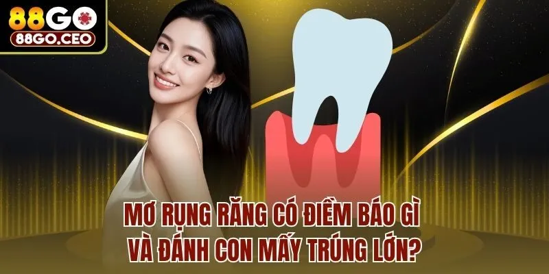 Mơ Rụng Răng Có Điềm Báo Gì Và Đánh Con Mấy Trúng Lớn?