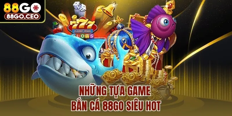 Những tựa game bắn cá 88go siêu hot