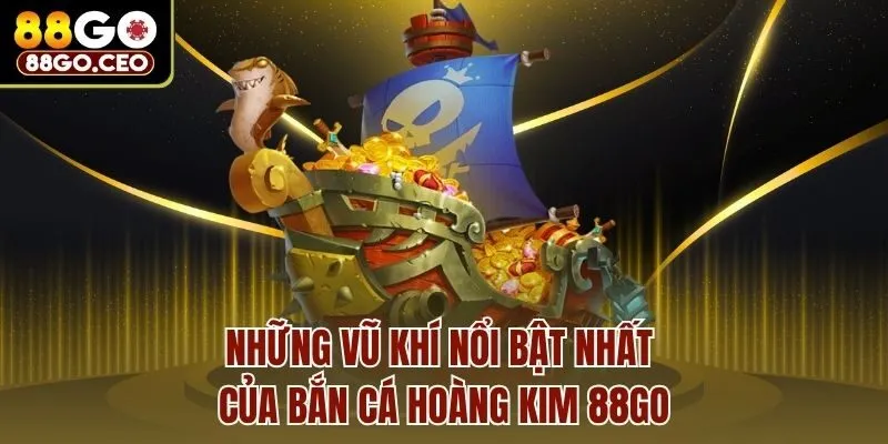 Bắn Cá Hoàng Kim 88go - Hóa Thân Làm Ngư Thủ Săn Thưởng 4 Những vũ khí nổi bật nhất của bắn cá hoàng kim 88go
