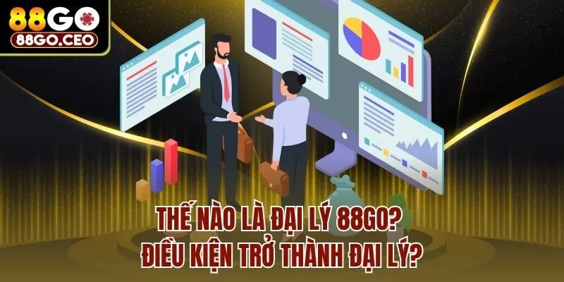 Thế nào là đại lý 88go? Điều kiện trở thành đại lý?