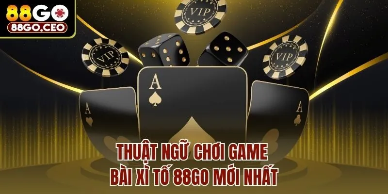 Thuật ngữ chơi game bài Xì tố 88go mới nhất