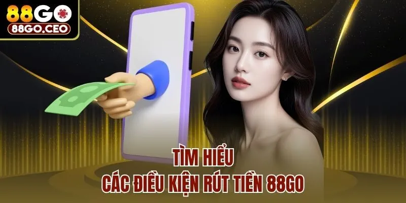 Tìm hiểu các điều kiện rút tiền 88go