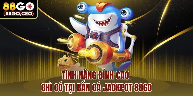 Tính năng đỉnh cao chỉ có tại bắn cá Jackpot 88go