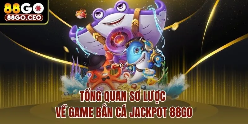 Tổng quan sơ lược về game bắn cá Jackpot 88go